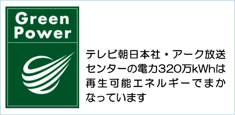 Green Power テレビ朝日本社・アーク放送センターの電力320万kWhは再生可能エネルギーでまかなっています